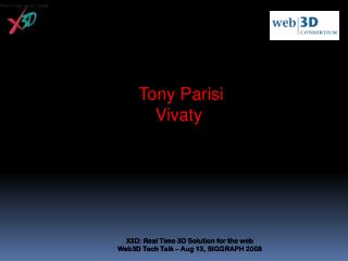X3D: Real Time 3D Solution for the web Web3D Tech Talk – Aug 13, SIGGRAPH 2008