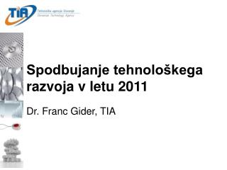 Spodbujanje tehnološkega razvoja v letu 2011 Dr. Franc Gider, TIA