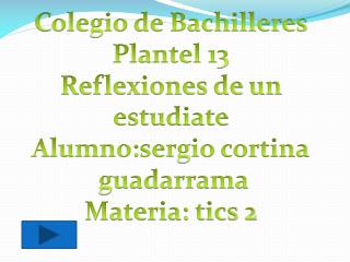 C olegio de Bachilleres Plantel 13 Reflexiones de un estudiate Alumno:sergio cortina guadarrama