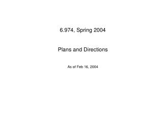 6.974, Spring 2004 Plans and Directions As of Feb 16, 2004