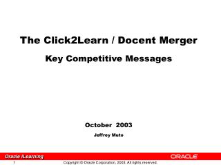 The Click2Learn / Docent Merger Key Competitive Messages October 2003 Jeffrey Muto