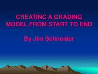 CREATING A GRADING MODEL FROM START TO END By Jim Schneider