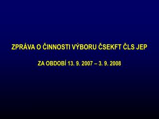 ZPRÁVA O ČINNOSTI VÝBORU ČSEKFT ČLS JEP ZA OBDOBÍ 13. 9. 2007 – 3. 9. 2008