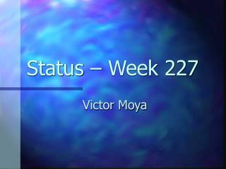 Status – Week 227