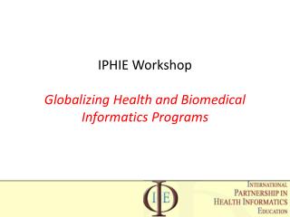 IPHIE Workshop Globalizing Health and Biomedical Informatics Programs