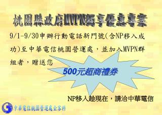 9/1-9/30 申辦行動電話新門號 ( 含 NP 移入成功 ) 至中華電信桃園營運處，並加入 MVPN 群組者，贈送您