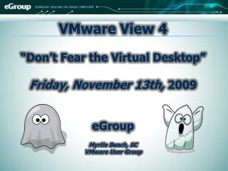 VMware View 4 “Don’t Fear the Virtual Desktop” Friday, November 13th, 2009 eGroup
