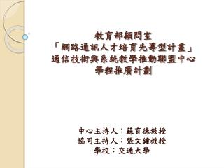 教育部顧問室 「網路通訊人才培育先導型計畫」 通信技術與系統教學推動聯盟中心 學程推廣計劃