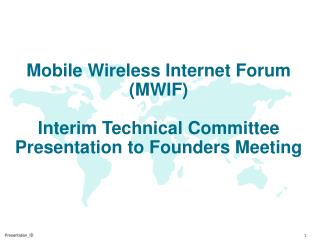 Mobile Wireless Internet Forum (MWIF) Interim Technical Committee Presentation to Founders Meeting