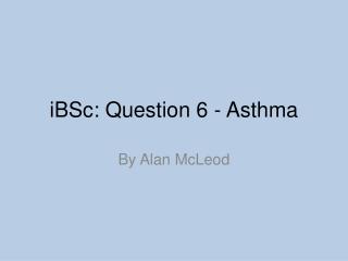 iBSc: Question 6 - Asthma