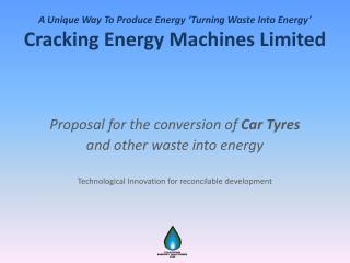 A Unique W ay To P roduce E nergy ‘Turning Waste Into Energy’ Cracking Energy Machines Limited