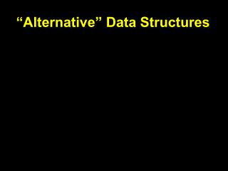 “Alternative” Data Structures