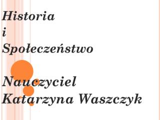 Historia i Społeczeństwo Nauczyciel Katarzyna Waszczyk