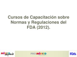 Cursos de Capacitación sobre Normas y Regulaciones del FDA (2012).