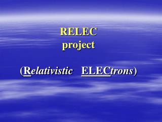 RELEC project ( R elativistic ELEC trons )