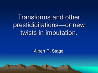 Transforms and other prestidigitations—or new twists in imputation.