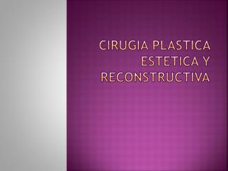 CIRUGIA PLASTICA ESTETICA Y RECONSTRUCTIVA