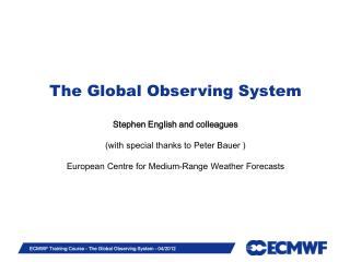 The Global Observing System Stephen English and colleagues (with special thanks to Peter Bauer )