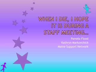 When I die, I hope it is during a staff meeting…