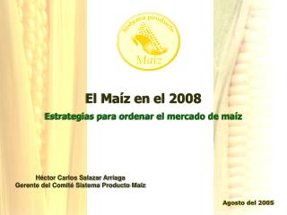 El Maíz en el 2008 Estrategias para ordenar el mercado de maíz