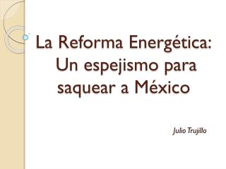 La Reforma Energética: Un espejismo para saquear a México