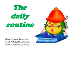 The daily routine Межуева Дарья Федоровна МБОУ НОШ №98 г.Кемерово Учитель английского языка