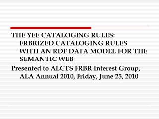 THE YEE CATALOGING RULES: FRBRIZED CATALOGING RULES WITH AN RDF DATA MODEL FOR THE SEMANTIC WEB