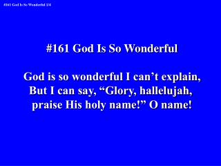 #161 God Is So Wonderful God is so wonderful I can’t explain, But I can say, “Glory, hallelujah,