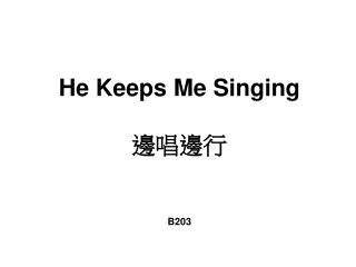 He Keeps Me Singing 邊唱邊行 B203