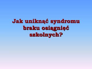 Jak uniknąć syndromu braku osiągnięć szkolnych?