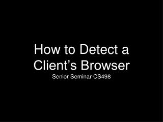 How to Detect a Client’s Browser Senior Seminar CS498