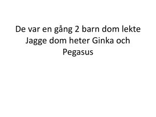 De var en gång 2 barn dom lekte Jagge dom heter Ginka och Pegasus