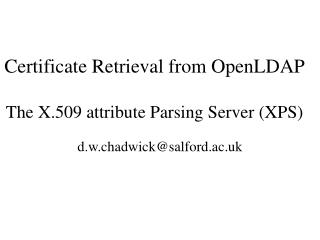 Certificate Retrieval from OpenLDAP The X.509 attribute Parsing Server (XPS)