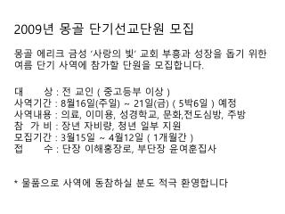 2009 년 몽골 단기선교단원 모집 몽골 에리크 금성 ‘ 사랑의 빛 ’ 교회 부흥과 성장을 돕기 위한 여름 단기 사역에 참가할 단원을 모집합니다 .