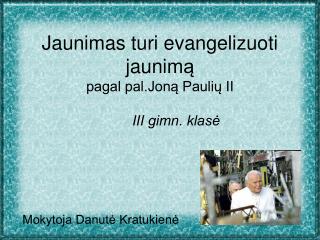 Jaunimas turi evangelizuoti jaunim ą pagal pal.Joną Paulių II III gimn. klasė