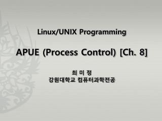 Linux/UNIX Programming APUE (Process Control) [Ch. 8] 최 미 정 강원대학교 컴퓨터과학전공