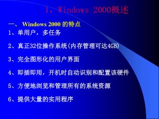 1 ， Windows 2000 概述 一、 Windows 2000 的特点 1 、单用户，多任务 2 、真正 32 位操作系统 ( 内存管理可达 4GB) 3 、完全图形化的用户界面