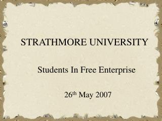 STRATHMORE UNIVERSITY Students In Free Enterprise 26 th May 2007