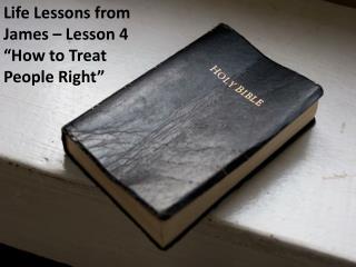 Life Lessons from James – Lesson 4 “How to Treat People Right”