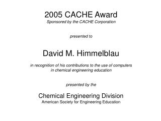 2005 CACHE Award Sponsored by the CACHE Corporation presented to David M. Himmelblau