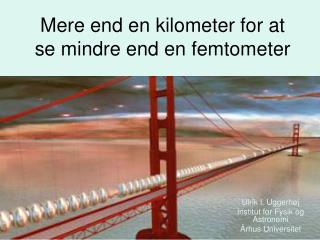 Mere end en kilometer for at se mindre end en femtometer