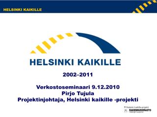 2002–2011 Verkostoseminaari 9.12.2010 Pirjo Tujula Projektinjohtaja, Helsinki kaikille -projekti