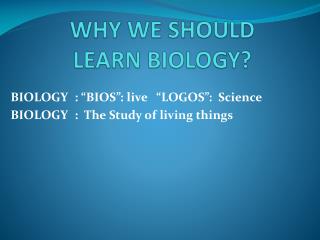 WHY WE SHOULD LEARN BIOLOGY ?