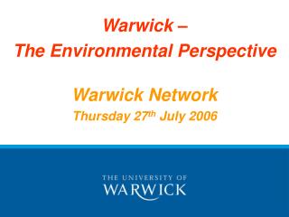 Warwick – The Environmental Perspective Warwick Network Thursday 27 th July 2006