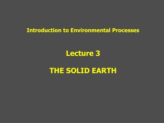 Introduction to Environmental Processes Lecture 3 THE SOLID EARTH
