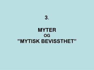 3 . MYTER OG ”MYTISK BEVISSTHET”