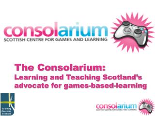 The Consolarium: Learning and Teaching Scotland’s advocate for games-based-learning