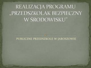 REALIZACJA PROGRAMU „PRZEDSZKOLAK BEZPIECZNY W ŚRODOWISKU”