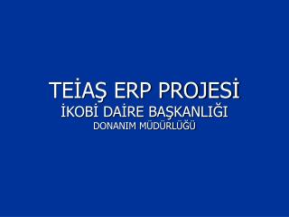 TEİAŞ ERP PROJESİ İKOBİ DAİRE BAŞKANLIĞI DONANIM MÜDÜRLÜĞÜ