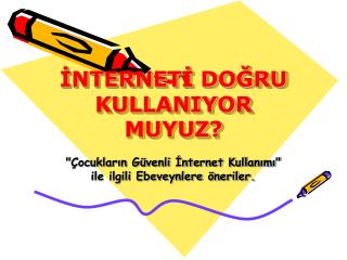 İNTERNETİ DOĞRU KULLANIYOR MUYUZ?